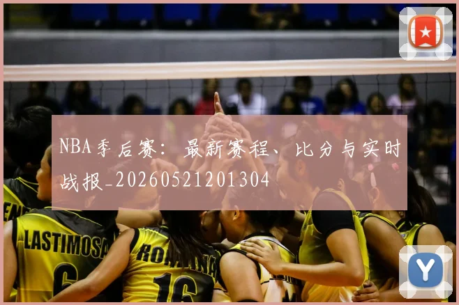 NBA季后赛：最新赛程、比分与实时战报_20260521201304