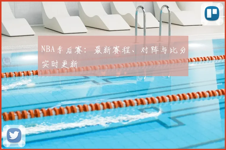 NBA季后赛:最新赛程、对阵与比分实时更新